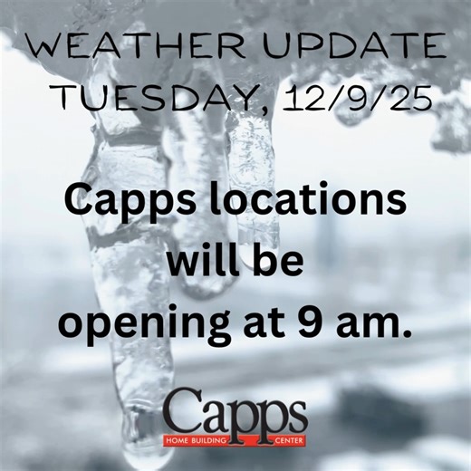 Stay safe out there! All Capps locations will be opening tomorrow (12/9/25) at 9:00 AM due to the weather. We look forward to serving you then! Please check in for any updates before traveling to a store. Thank you! | Capps Home Building Center