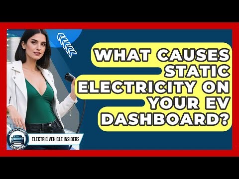 What Causes Static Electricity On Your EV Dashboard? - Electric Vehicle Insiders