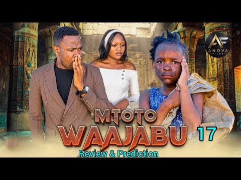 MTOTO WA AJABU [ Ep 17 - 18 ] FINAL REVIEW & PREDICTION | BASED ON Ep 16