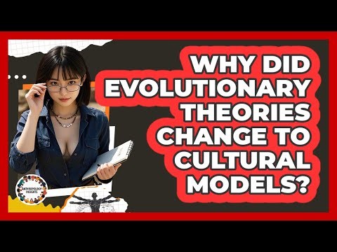 Why Did Evolutionary Theories Change To Cultural Models? - Anthropology Insights
