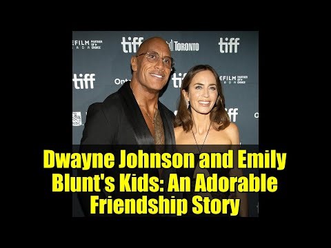 Dwayne Johnson and Emily Blunt's Kids: An Adorable Friendship Story