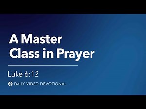 A Masterclass in Prayer | Luke 6:12 | Our Daily Bread Video Devotional