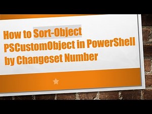 How to Sort-Object PSCustomObject in PowerShell by Changeset Number