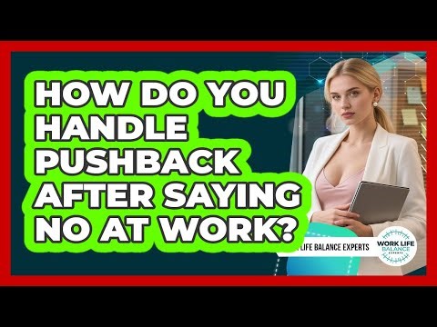 How Do You Handle Pushback After Saying No At Work? - Work Life Balance Experts