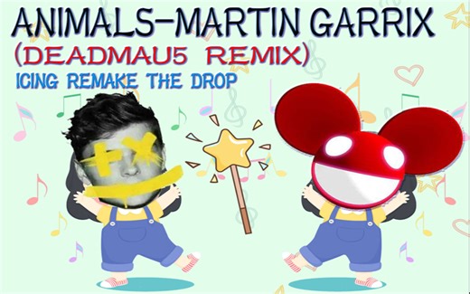 【电音/儿歌】Animals-Martin Garrix（ Deadmau5 Remix）Icing remake the drop only