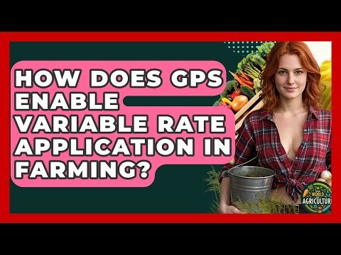 How Does GPS Enable Variable Rate Application In Farming? - The World of Agriculture