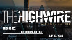 THE HIGHWIRE EPISODE 432 - BIG PHARMA ON TRIAL - JULY 10, 2025