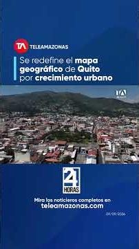 Quito's Geographic Map Redefined by Urban Growth