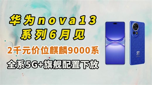 华为nova13系列6月见，2千元价位麒麟9000系 全系5G 旗舰配置下放