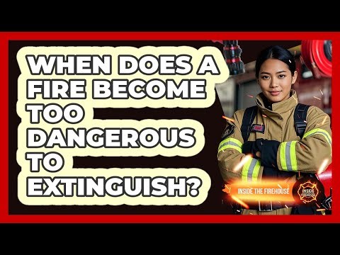 When Does a Fire Become Too Dangerous to Extinguish?