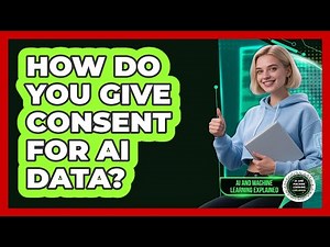 How Do You Give Consent For AI Data? - AI and Machine Learning Explained