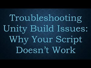 Troubleshooting Unity Build Issues: Why Your Script Doesn’t Work