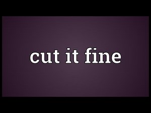 Cut it fine Meaning