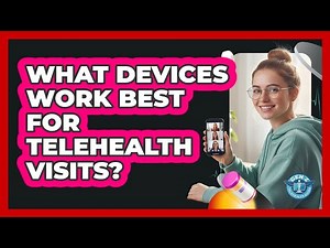 What Devices Work Best For Telehealth Visits?