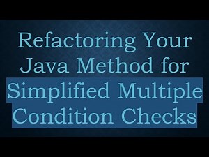 Refactoring Your Java Method for Simplified Multiple Condition Checks