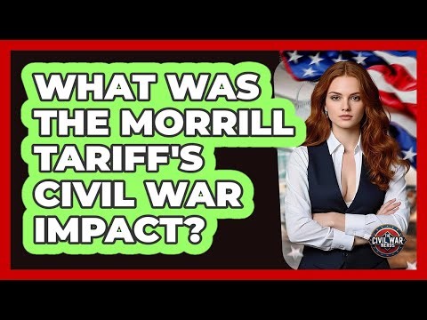 What Was The Morrill Tariff's Civil War Impact? - The Civil War Nerds