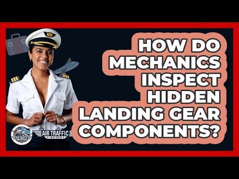 How Do Mechanics Inspect Hidden Landing Gear Components? - Air Traffic Insider