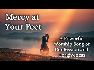 Mercy at Your Feet – A Powerful Worship Song of Confession and Forgiveness