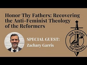 TS&TT: Zachary Garris | Honor Thy Fathers - Recovering the Anti-Feminist Theology of the Reformers