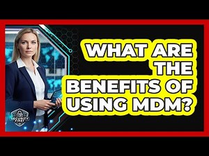 What Are The Benefits Of Using MDM?