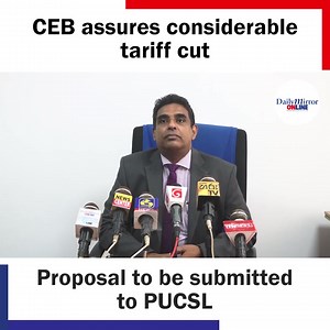 The Ceylon Electricity Board (CEB) assured a considerable reduction in tariffs and a proposal is to be submitted to the Public Utilities Commission of Sri Lanka (PUCSL). The CEB says the catchment areas have received conciderabke amount of rain giving the opportunity to revise the existing tariffs. | Daily Mirror