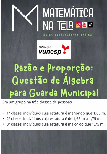 Neste vídeo, vamos resolver uma questão recente da banca VUNESP (2024) aplicada no concurso da Prefeitura de São José do Rio Preto. Vamos aprender como trabalhar com diferentes razões e encontrar o total de um grupo usando álgebra simples e eficaz! Enunciado da Questão: VUNESP - 2024 - Matemática - Álgebra - Prefeitura de São José do Rio Preto - SP - Guarda Civil Em um grupo há três classes de pessoas: • 1ª classe: indivíduos cuja estatura é menor do que 1,65 m. • 2ª classe: indivíduos cuja esta