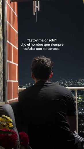 “Estoy mejor solo” dijo el hombre que siempre soñaba ser amado