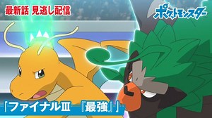 【公式】アニメ「ポケットモンスター」第131話「ファイナルⅢ　『最強』」（見逃し配信）