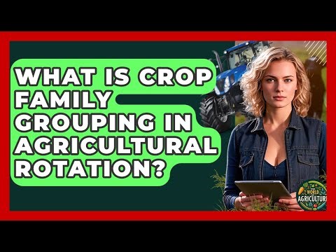 What Is Crop Family Grouping In Agricultural Rotation? - The World of Agriculture