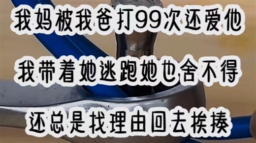 我妈被我爸打99次还爱他，我带着她逃跑她也舍不得，还总是找理由回去挨揍