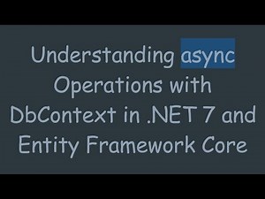 Understanding async Operations with DbContext in .NET 7 and Entity Framework Core