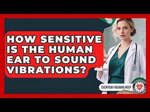 How Sensitive Is The Human Ear To Sound Vibrations? - Everyday Hearing Help