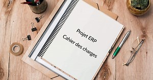 Comment bien rédiger son cahier des charges ERP ?