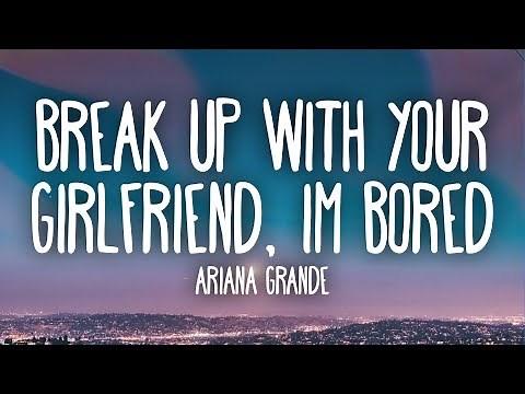 Ariana Grande - ​Break up with your girlfriend, i'm bored (Lyrics)