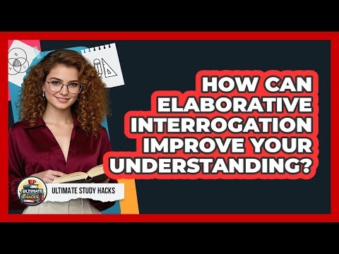 How Can Elaborative Interrogation Improve Your Understanding? - Ultimate Study Hacks