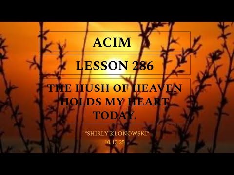 365 days of ACIM: Lesson 286 - “The hush of Heaven holds my heart today”
