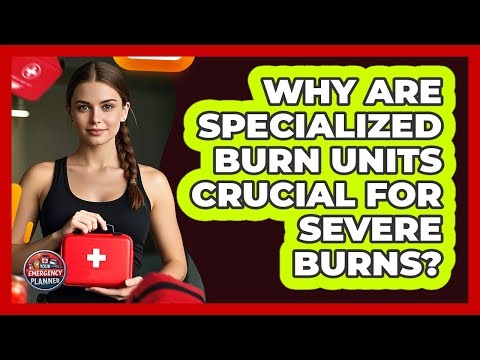 Why Are Specialized Burn Units Crucial For Severe Burns? - Your Emergency Planner