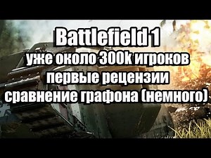 Battlefield 1 уже около 300k игроков, первые рецензии, сравнение графона (немного)