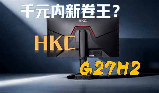 千元内显示器内卷升级，HKC 2K 180Hz G27H2测评体验