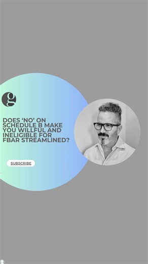 Does ‘No’ on IRS Schedule B Make You Willful and Ineligible for FBAR Streamlined?