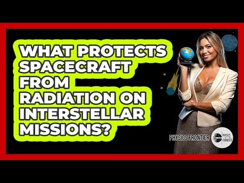 What Protects Spacecraft From Radiation On Interstellar Missions? - Physics Frontier
