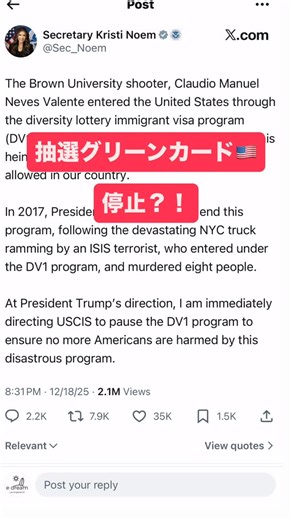 𝗲𝗗𝗿𝗲𝗮𝗺 𝗨𝗦𝗔 ‖ アメリカ移住・ビザ🇺🇸 on Instagram: "@edreamusa2023 👈アメリカビザ、永住権（グリーンカード ）情報はこちら クリスティ・ノーム国土安全保障長官のXの投稿 (12/18/2025) 「ブラウン大学の銃撃事件の犯人は、2017年に米国の永住権抽選制度（DV1）で入国し、グリーンカードを取得していました。 今回の事件を受け、トランプ大統領は安全上の懸念から、USCIS(米移民局)へ永住権抽選制度（DV1）を一時停止するよう指示しました。 」 グリーンカード抽選を実施しているのには米国務省です。USCISは、アメリカ国内での当選者手続きを担っているだけですので、USCISがグリーンカード抽選自体を停止することは出来ません。 続報あり次第、お知らせしますのでフォローしてお待ち下さいね。 ━◦○◦━◦○◦━◦○◦━◦○◦━◦○◦━◦○◦━ アメリカ移住をしたいけど、 ビザや永住権はどうすればいいの？ お気軽にまずはご相談ください😊 : : フィアンセビザ 、グリーンカード申請 アメリカ各種ビザ申請代行サポートをお探