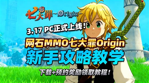 【七大罪：Origin】3月17日PC首发上线！网石无缝开放世界MMORPG七大罪起源新手攻略！避坑指南！下载 预约奖励领取教程！