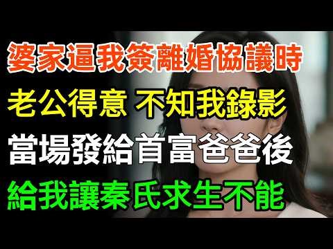 婆家逼我簽離婚協議時，老公滿臉得意，卻不知我全程錄影，當場發給首富爸爸後：給我讓秦氏求生不能！#故事分享 #情感 #人生感悟