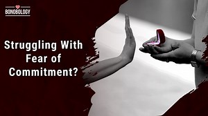 Understanding Commitment Phobia: Causes, Symptoms and Solutions Jahnvi Patel x Bonobology