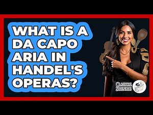 What Is A Da Capo Aria In Handel's Operas? - Classical Serenade
