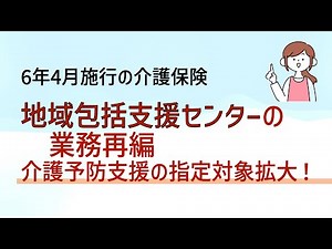 【改正介護保険法の早わかり】4分30秒でわかる地域包括支援センターの業務を再編/ 介護予防支援の指定対象拡大