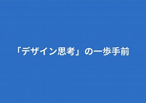 デザイン思考の一歩手前/Introduction of Design Thinking