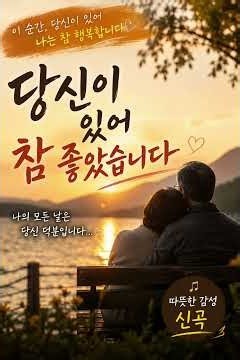 당신이 있어 참 좋았습니다｜돌아보니 행복은 바로 당신이었습니다｜중년 감성 신곡