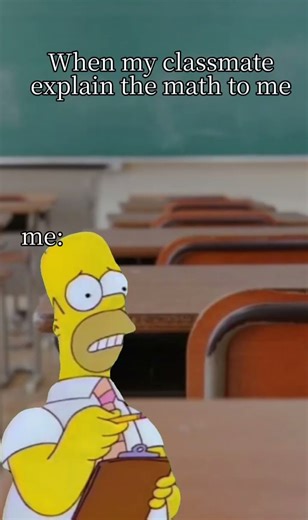 when your classmate is helping you in maths be like